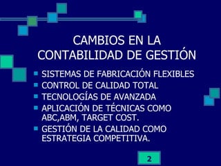 CAMBIOS EN LA CONTABILIDAD DE GESTIÓN SISTEMAS DE FABRICACIÓN FLEXIBLES CONTROL DE CALIDAD TOTAL TECNOLOGÍAS DE AVANZADA APLICACIÓN DE TÉCNICAS COMO ABC,ABM, TARGET COST. GESTIÓN DE LA CALIDAD COMO ESTRATEGIA COMPETITIVA. 