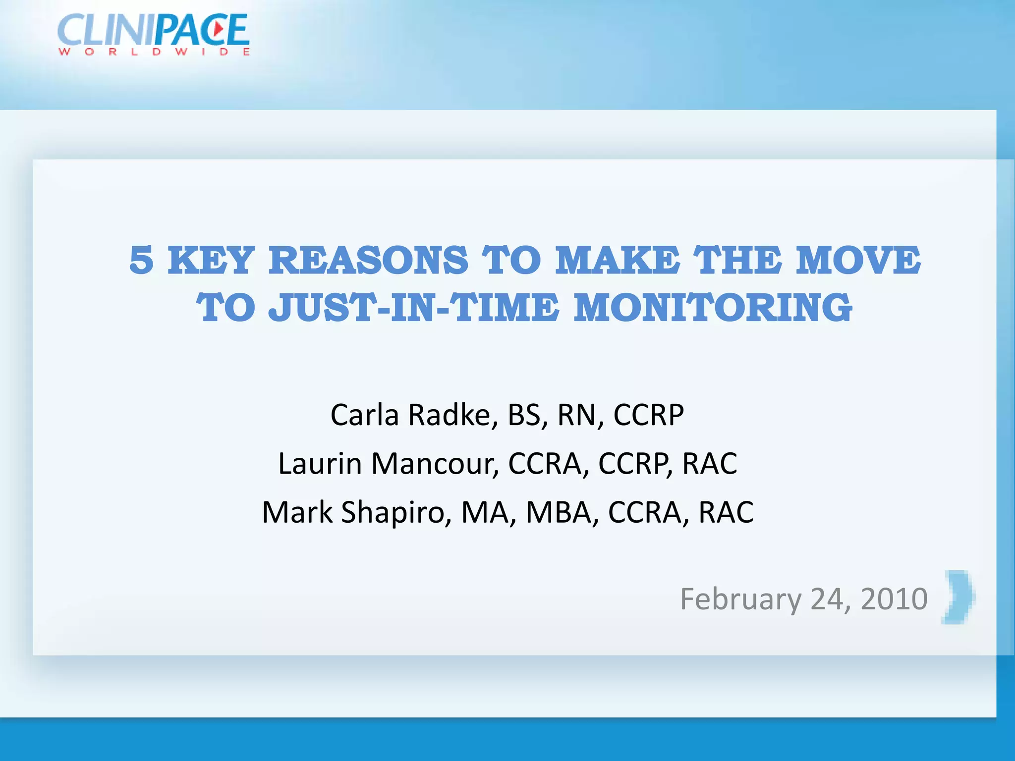 5 key reasons to make the move to Just-in-Time MonitoringCarla Radke, BS, RN, CCRPLaurin Mancour, CCRA, CCRP, RAC Mark Shapiro, MA, MBA, CCRA, RACFebruary 24, 2010