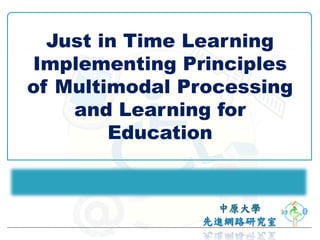 Just in Time Learning
Implementing Principles
of Multimodal Processing
    and Learning for
        Education
 