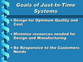 Goals of Just-In-Time Systems Design for Optimum Quality and Cost Minimize resources needed for Design and Manufacturing Be Responsive to the Customers Needs 