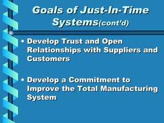 Goals of Just-In-Time Systems (cont’d) Develop Trust and Open Relationships with Suppliers and Customers Develop a Commitment to Improve the Total Manufacturing System 