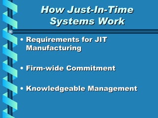 How Just-In-Time Systems Work Requirements for JIT Manufacturing Firm-wide Commitment Knowledgeable Management 
