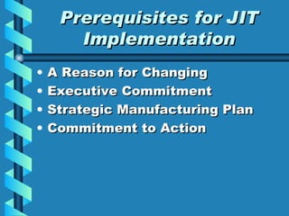 Prerequisites for JIT Implementation A Reason for Changing Executive Commitment Strategic Manufacturing Plan Commitment to Action 
