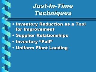 Just-In-Time Techniques Inventory Reduction as a Tool for Improvement Supplier Relationships Inventory “Pull” Uniform Plant Loading 