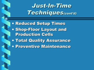 Just-In-Time Techniques (cont’d) Reduced Setup Times Shop-Floor Layout and Production Cells Total Quality Assurance Preventive Maintenance 