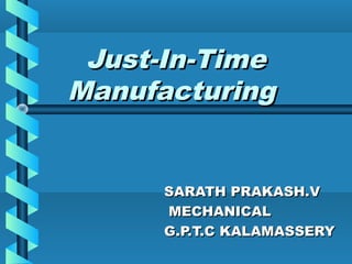 Just-In-Time
Manufacturing


     SARATH PRAKASH.V
     MECHANICAL
     G.P.T.C KALAMASSERY
 