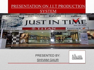 PRESENTED BY:
SHIVAM GAUR
PRESENTATION ON J.I.T PRODUCTION
SYSTEM
 