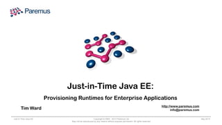 Copyright © 2005 - 2013 Paremus Ltd.
May not be reproduced by any means without express permission. All rights reserved.
Just in Time Java EE Sep 2013
Just-in-Time Java EE:
Provisioning Runtimes for Enterprise Applications
Tim Ward
http://www.paremus.com
info@paremus.com
 