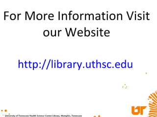 For More Information Visit our Website http:// library.uthsc.edu