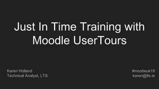 Just In Time Training with
Moodle UserTours
Karen Holland
Technical Analyst, LTS
#mootieuk19
karen@lts.ie
 