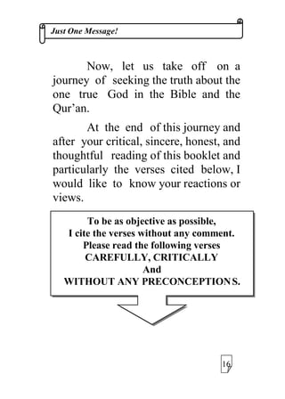 -XVW2QH0HVVDJH
1RZ OHW PHWXUQWRGLVFXVVWKH
RQH PHVVDJHPHQWLRQHGDERYHDQGFLWH
VRPH RI WKH %LEOLFDO DQG 4XU¶DQLF
YHUVHVFRQILUPLQJWKHRQHQHVVRI*RG
%XW EHIRUHWKDW,ZRXOGOLNHWR
VKDUHZLWKRXWKLVWKRXJKW
+RZHYHU EDVHGRQDJUHDWGHDO
RI UHDGLQJ DQG VWXGLQJPDWHULDOVRQ
6RPHKULVWLDQVPLJKW
ZRQGHU¦,WLVREYLRXV
WKDW*RGLVRQH:H
EHOLHYHLQRQH*RG
6RZKDWLVWKHSRLQW§
 