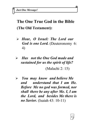 -XVW2QH0HVVDJH
KULVWLDQLW DQG GLDORJXHVZLWKPDQ
KULVWLDQV , FDPH WRXQGHUVWDQGWKDW
WKH SHUFHLYH WKLV RQH *RG WR
LQFOXGH
*RGWKH)DWKHU
*RGWKH6RQ
*RGWKH+RO6SLULW
6R EDVHG RQ FRPPRQ VHQVH
DQG VLPSOHORJLFDVLQFHUHDQGKRQHVW
VHHNHURIWKHWUXWKFRXOGUHDVRQ
c :KDW GRRXPHDQEVDLQJ
WKDW *2'LV21(ZKLOHRXUHIHU
WR7+5((*2'6
cc ,V*RG21(LQ7+5((RU
7+5((LQ21( LQ RU LQ 