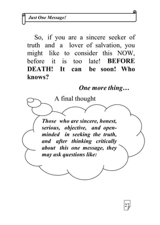 -XVW2QH0HVVDJH
1RZ OHW XV WDNH RII RQ D
MRXUQH RI VHHNLQJWKHWUXWKDERXWWKH
RQH WUXH *RG LQ WKH %LEOH DQG WKH
4XU¶DQ
$W WKH HQG RIWKLVMRXUQHDQG
DIWHU RXUFULWLFDOVLQFHUHKRQHVWDQG
WKRXJKWIXO UHDGLQJRIWKLVERRNOHWDQG
SDUWLFXODUO WKH YHUVHV FLWHG EHORZ,
ZRXOG OLNH WR NQRZRXUUHDFWLRQVRU
YLHZV
7REHDVREMHFWLYHDVSRVVLEOH
,FLWHWKHYHUVHVZLWKRXWDQFRPPHQW
3OHDVHUHDGWKHIROORZLQJYHUVHV
$5()8//5,7,$//
$QG
:,7+287$135(21(37,216
 