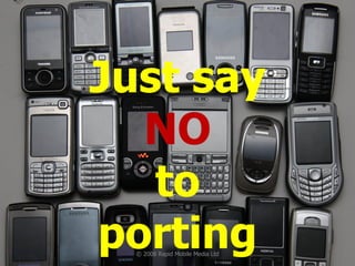 Just say NO to porting © 2008 Rapid Mobile Media Ltd 
