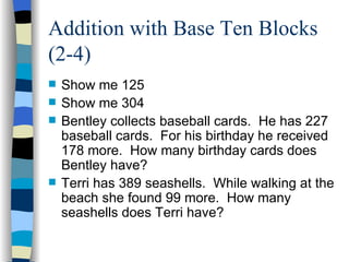 Addition with Base Ten Blocks (2-4) <ul><li>Show me 125 </li></ul><ul><li>Show me 304 </li></ul><ul><li>Bentley collects b...