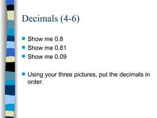 Decimals (4-6) <ul><li>Show me 0.8 </li></ul><ul><li>Show me 0.81 </li></ul><ul><li>Show me 0.09 </li></ul><ul><li>Using y...