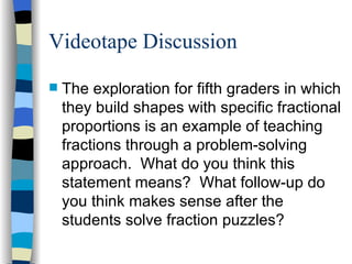 Videotape Discussion <ul><li>The exploration for fifth graders in which they build shapes with specific fractional proport...