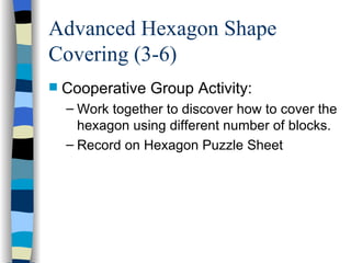 Advanced Hexagon Shape Covering (3-6) <ul><li>Cooperative Group Activity: </li></ul><ul><ul><li>Work together to discover ...