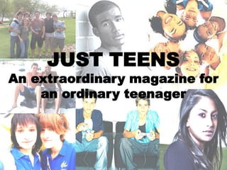 JUST TEENS
An extraordinary magazine for
    an ordinary teenager




                            1