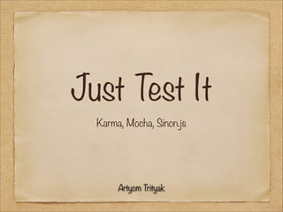 Just Test It
Karma, Mocha, Sinon.js

Artyom Trityak

 