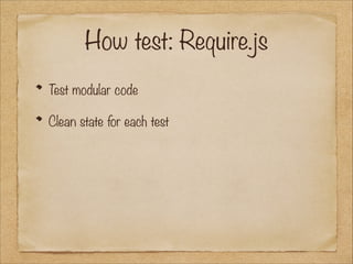 How test: Require.js
Test modular code
Clean state for each test

 
