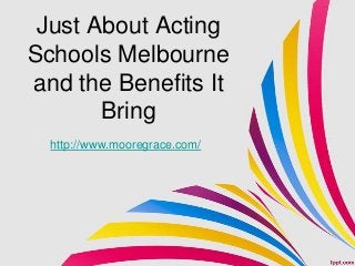 Just About Acting
Schools Melbourne
and the Benefits It
       Bring
  http://www.mooregrace.com/
 