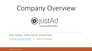 Company Overview

DVIR REZNIK, DIRECTOR OF MARKETING
DVIR@JUSTAD.MOBI

Copyright © 2013 justAd Ltd.

|

@DVIRREZNIK

 