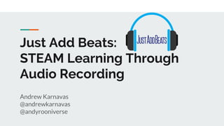 Just Add Beats:
STEAM Learning Through
Audio Recording
Andrew Karnavas
@andrewkarnavas
@andyrooniverse
 