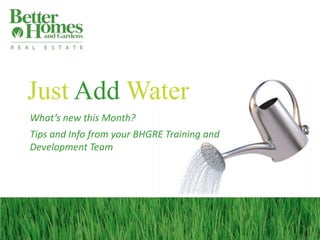 Just Add Water
What’s new this Month?
Tips and Info from your BHGRE Training and
Development Team

 