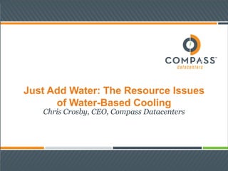 Just Add Water: The Resource Issues
of Water-Based Cooling
Chris Crosby, CEO, Compass Datacenters
 