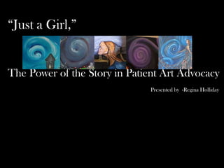“Just a Girl,” The Power of the Story in Patient Art Advocacy                                                                                                       Presented by  -Regina Holliday 