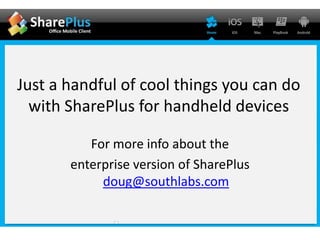 Just a handful of cool things you can do with SharePlus for handheld devices For more info about the  enterprise version of SharePlus doug@southlabs.com 