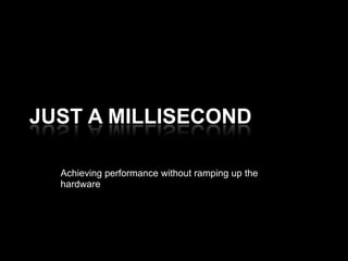 Just a millisecond Achieving performance without ramping up the hardware 