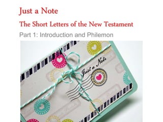 Just a Note
The Short Letters of the New Testament
Part 1: Introduction and Philemon
 