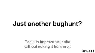 Just another bughunt? 
Tools to improve your site without nuking it from orbit 
Ken Newquist (@knewquist) | Charles Fulton (@mackensen) #DPA11 
 