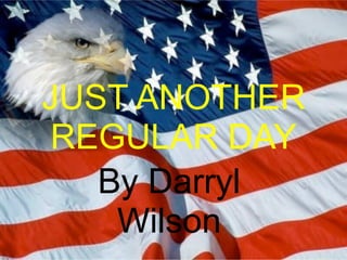 JUST ANOTHER
REGULAR DAY
   By Darryl
    Wilson
 