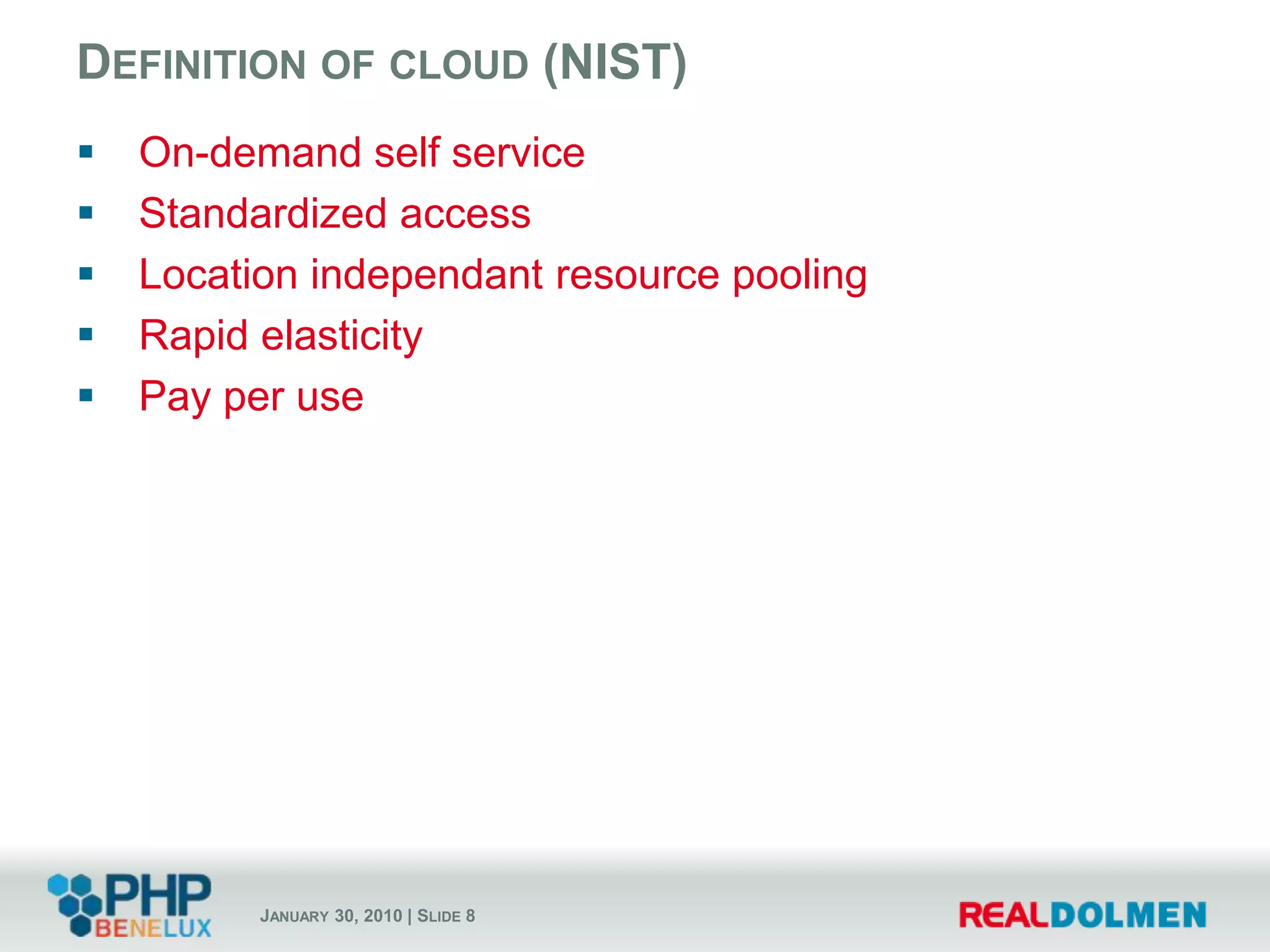 Definition of cloud (NIST)On-demand self serviceStandardized accessLocation independant resource poolingRapid elasticityPay per use