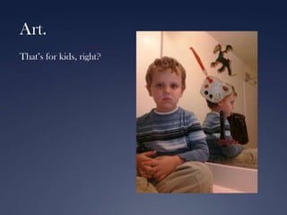 Art.
That’s for kids, right?

 