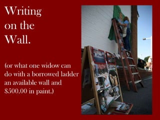 Writing
on the
Wall.
(or what one widow can
do with a borrowed ladder
an available wall and
$500.00 in paint.)

 