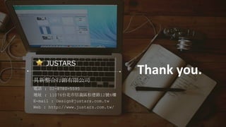 JUSTARS
具新整合行銷有限公司
電話 : 02-8780-5595
地址 : 11076台北市信義區松德路12號6樓
E-mail : Design@justars.com.tw
Web : http://www.justars.com.tw/
Thank you.
 