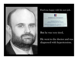 Fred was happy with his new job. 
But he was very tired, 
He went to the doctor and was 
diagnosed with hypertension. 
 