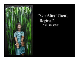 “Go After Them, 
Regina.” 
April 18, 2009 
 