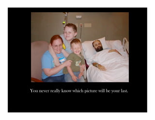 You never really know which picture will be your last. 
 