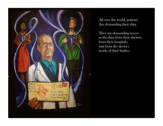 All over the world, patients 
Are demanding their data. 
They are demanding access 
to the data from their doctors, 
from their hospitals, 
and from the devices 
inside of their bodies. 
 