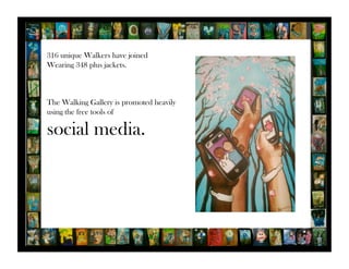 316 unique Walkers have joined 
Wearing 348 plus jackets. 
The Walking Gallery is promoted heavily 
using the free tools of 
social media. 
 