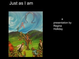 a
presentation by
Regina
Holliday
Just as I am
 