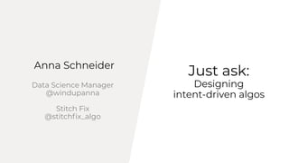Just ask:
Designing
intent-driven algos
Anna Schneider
Data Science Manager
@windupanna
Stitch Fix
@stitchﬁx_algo
 