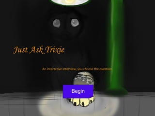 Just Ask Trixie
An interactive interview, you choose the question.

Begin

 