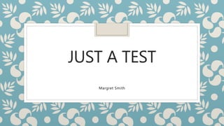JUST A TEST
Margret Smith
 