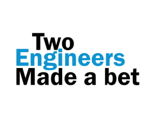 Two
Engineers
Made a bet
 